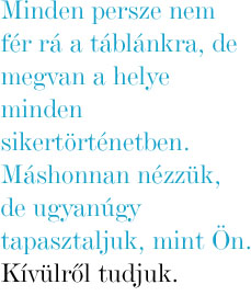 Minden persze nem fr r a tblnkra, de megvan a helye minden sikertrtnetben. Mshonnan nzzk, de ugyangy tapasztaljuk, mint n. Kvlrl tudjuk.